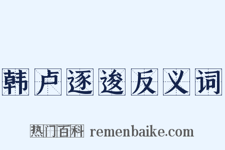 韩卢逐逡反义词是什么意思的图片